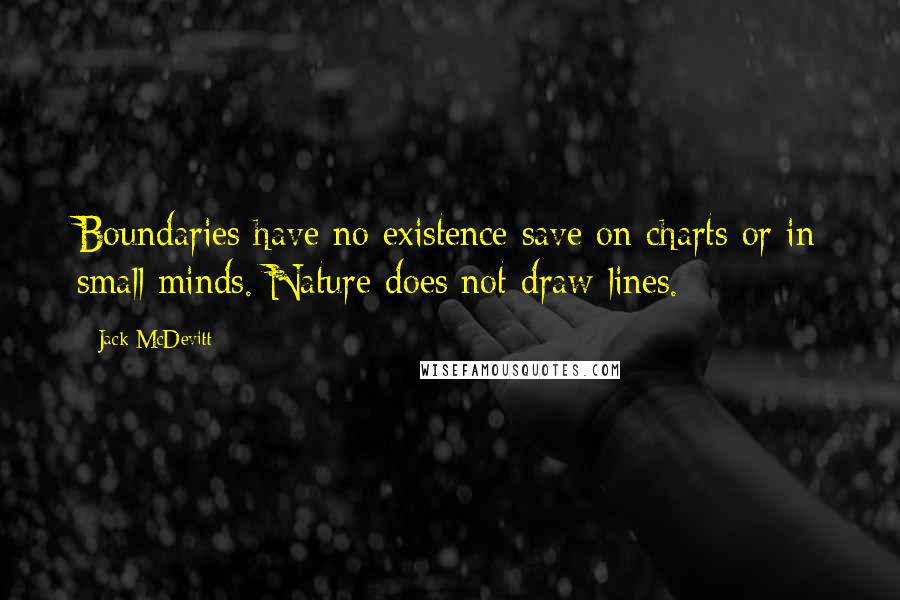 Jack McDevitt Quotes: Boundaries have no existence save on charts or in small minds. Nature does not draw lines.