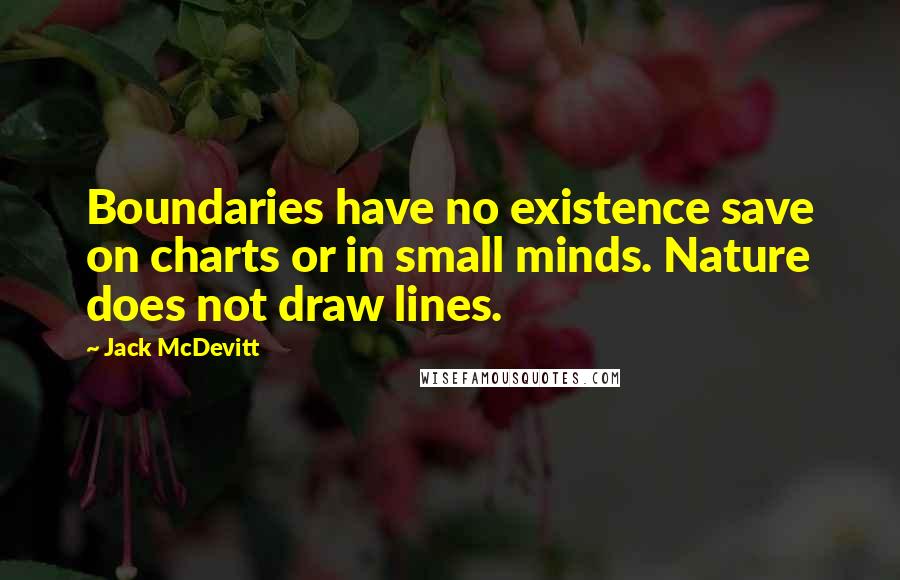 Jack McDevitt Quotes: Boundaries have no existence save on charts or in small minds. Nature does not draw lines.