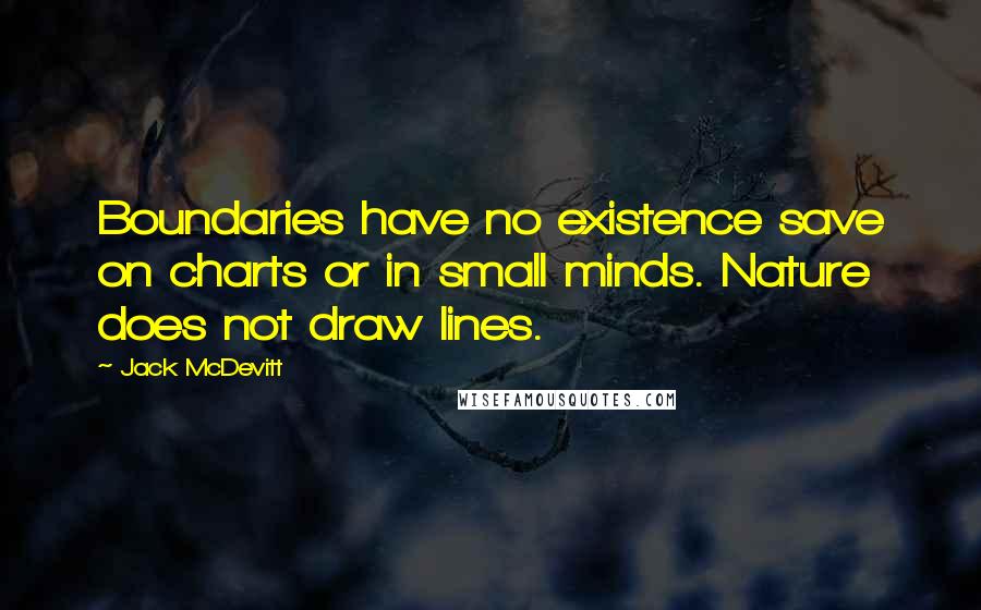 Jack McDevitt Quotes: Boundaries have no existence save on charts or in small minds. Nature does not draw lines.