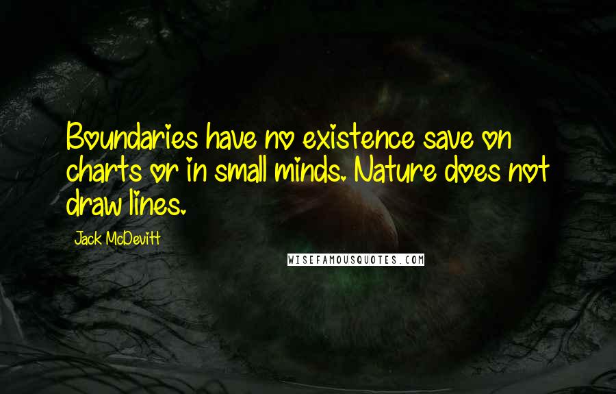 Jack McDevitt Quotes: Boundaries have no existence save on charts or in small minds. Nature does not draw lines.