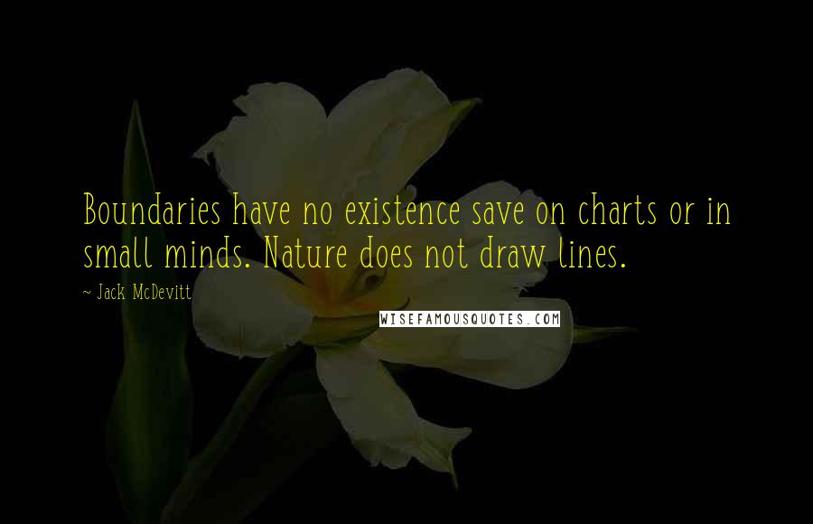 Jack McDevitt Quotes: Boundaries have no existence save on charts or in small minds. Nature does not draw lines.