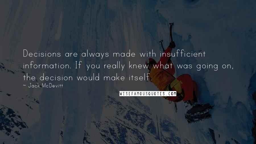 Jack McDevitt Quotes: Decisions are always made with insufficient information. If you really knew what was going on, the decision would make itself.