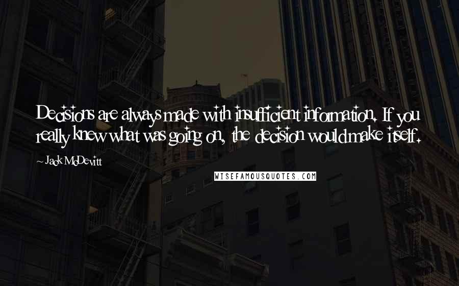 Jack McDevitt Quotes: Decisions are always made with insufficient information. If you really knew what was going on, the decision would make itself.