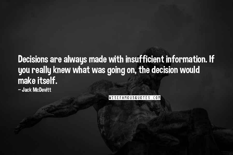 Jack McDevitt Quotes: Decisions are always made with insufficient information. If you really knew what was going on, the decision would make itself.