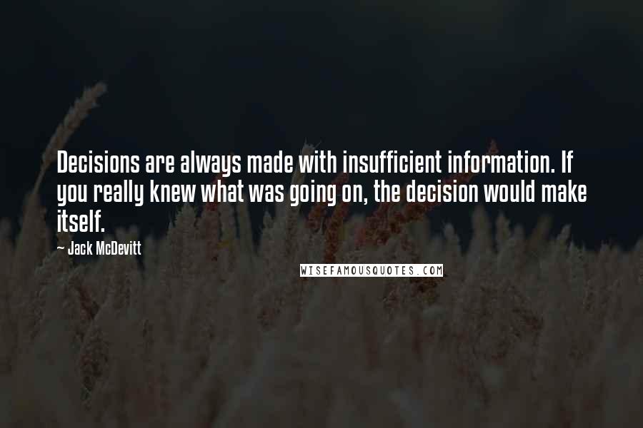 Jack McDevitt Quotes: Decisions are always made with insufficient information. If you really knew what was going on, the decision would make itself.