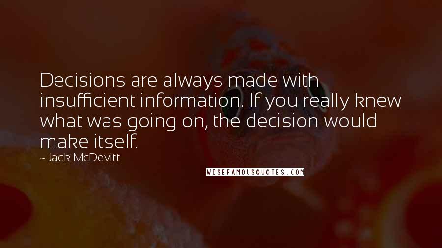 Jack McDevitt Quotes: Decisions are always made with insufficient information. If you really knew what was going on, the decision would make itself.