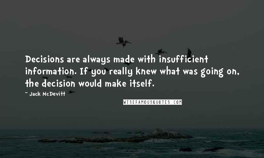 Jack McDevitt Quotes: Decisions are always made with insufficient information. If you really knew what was going on, the decision would make itself.