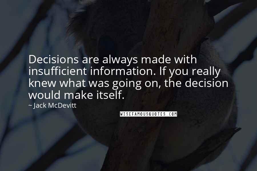 Jack McDevitt Quotes: Decisions are always made with insufficient information. If you really knew what was going on, the decision would make itself.