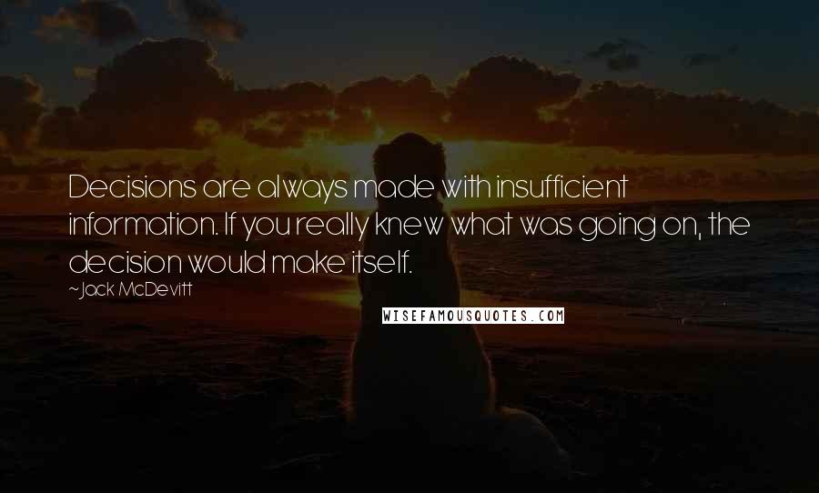 Jack McDevitt Quotes: Decisions are always made with insufficient information. If you really knew what was going on, the decision would make itself.