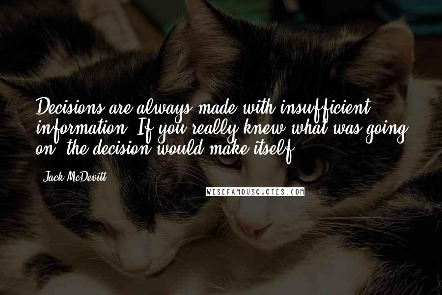 Jack McDevitt Quotes: Decisions are always made with insufficient information. If you really knew what was going on, the decision would make itself.