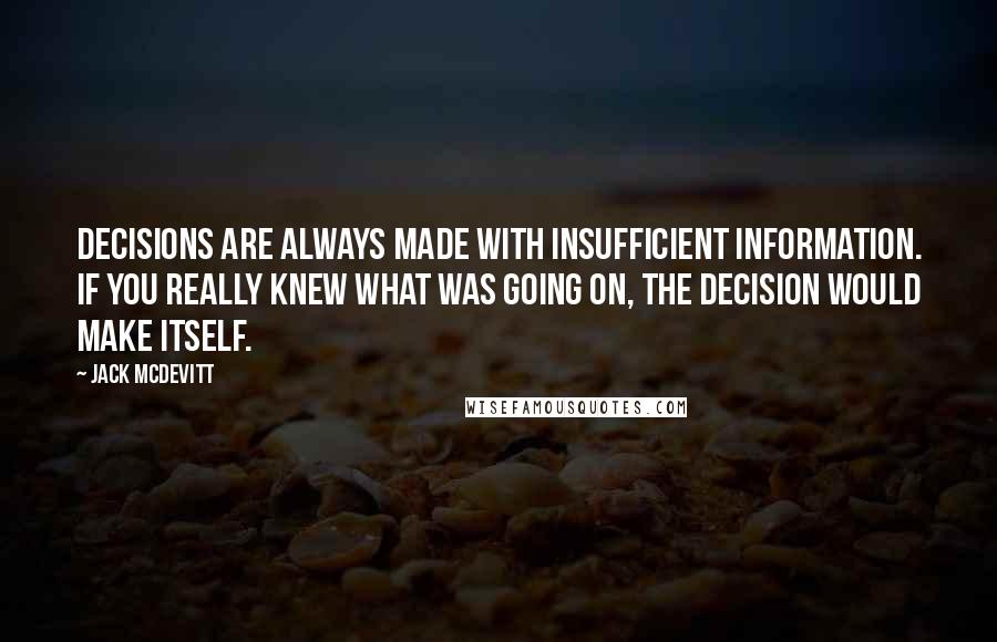Jack McDevitt Quotes: Decisions are always made with insufficient information. If you really knew what was going on, the decision would make itself.