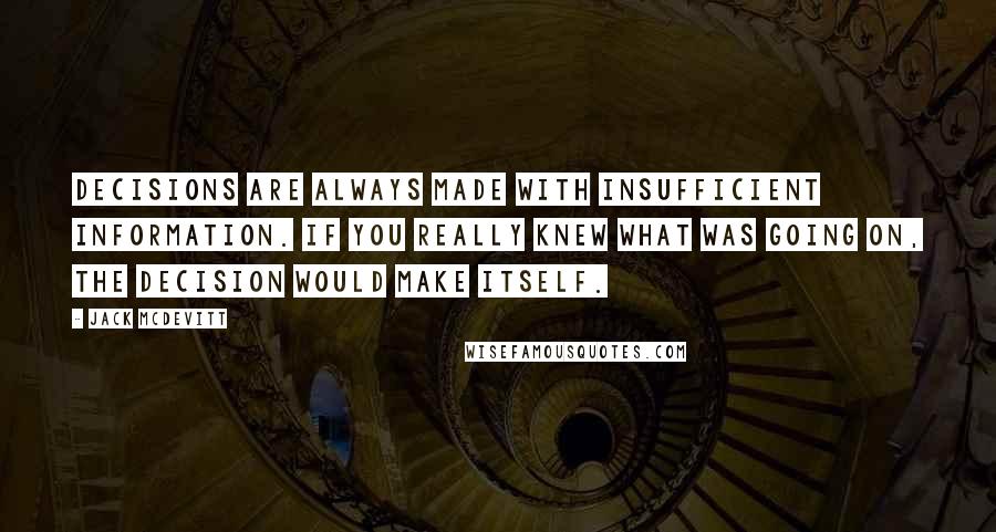 Jack McDevitt Quotes: Decisions are always made with insufficient information. If you really knew what was going on, the decision would make itself.