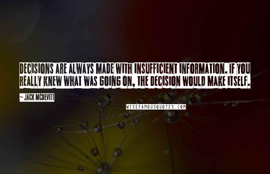 Jack McDevitt Quotes: Decisions are always made with insufficient information. If you really knew what was going on, the decision would make itself.