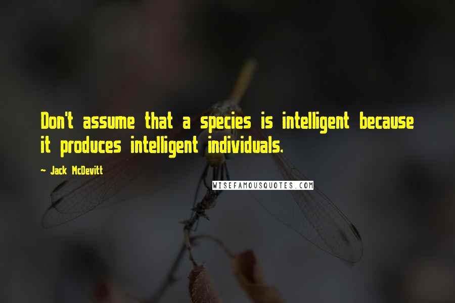 Jack McDevitt Quotes: Don't assume that a species is intelligent because it produces intelligent individuals.