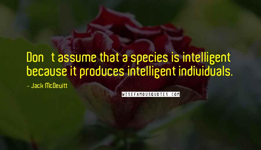 Jack McDevitt Quotes: Don't assume that a species is intelligent because it produces intelligent individuals.