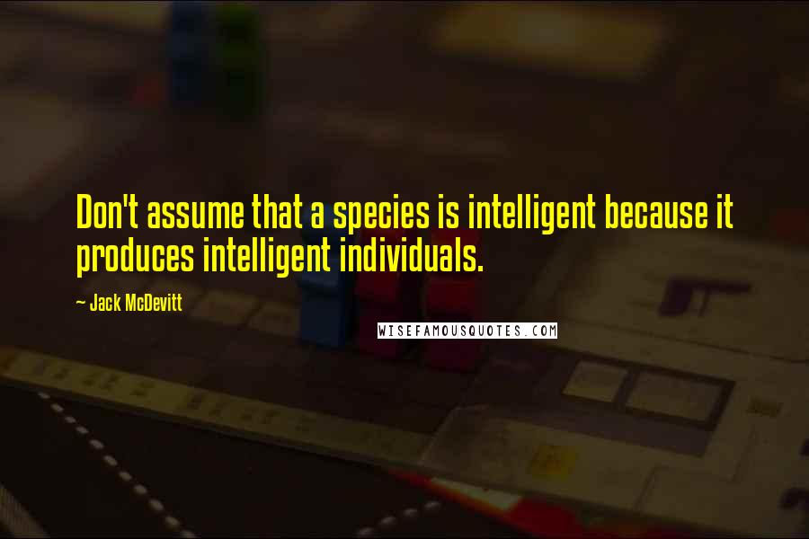 Jack McDevitt Quotes: Don't assume that a species is intelligent because it produces intelligent individuals.