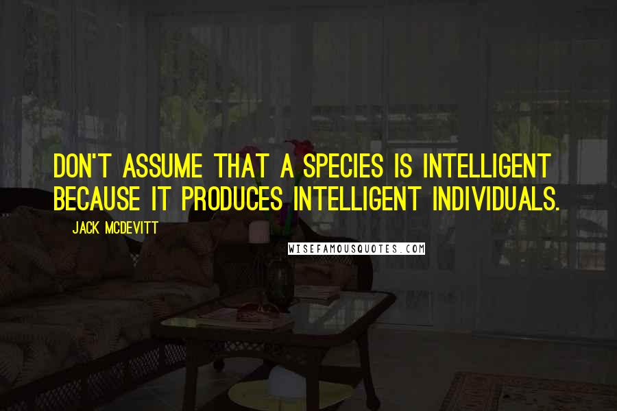 Jack McDevitt Quotes: Don't assume that a species is intelligent because it produces intelligent individuals.