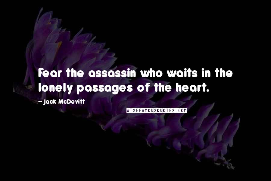 Jack McDevitt Quotes: Fear the assassin who waits in the lonely passages of the heart.