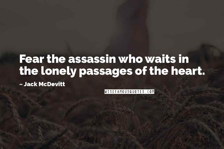 Jack McDevitt Quotes: Fear the assassin who waits in the lonely passages of the heart.