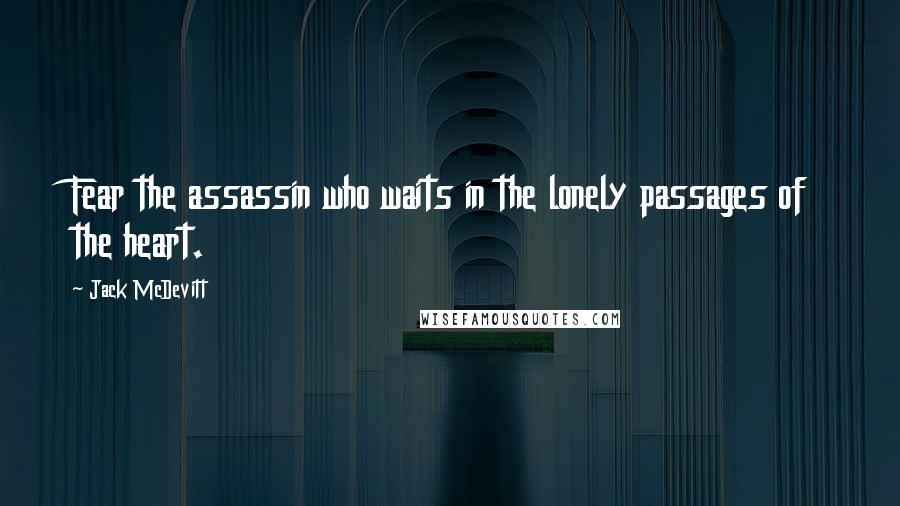 Jack McDevitt Quotes: Fear the assassin who waits in the lonely passages of the heart.