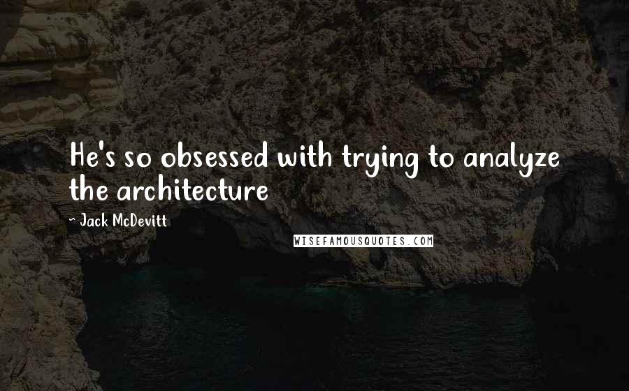 Jack McDevitt Quotes: He's so obsessed with trying to analyze the architecture