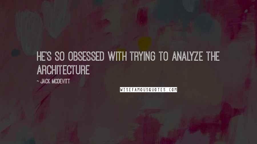 Jack McDevitt Quotes: He's so obsessed with trying to analyze the architecture