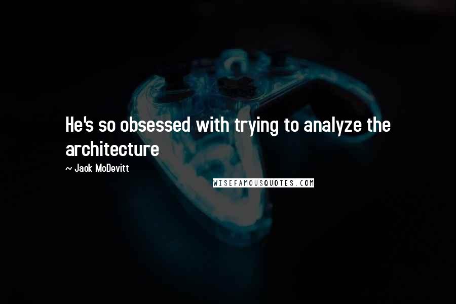 Jack McDevitt Quotes: He's so obsessed with trying to analyze the architecture