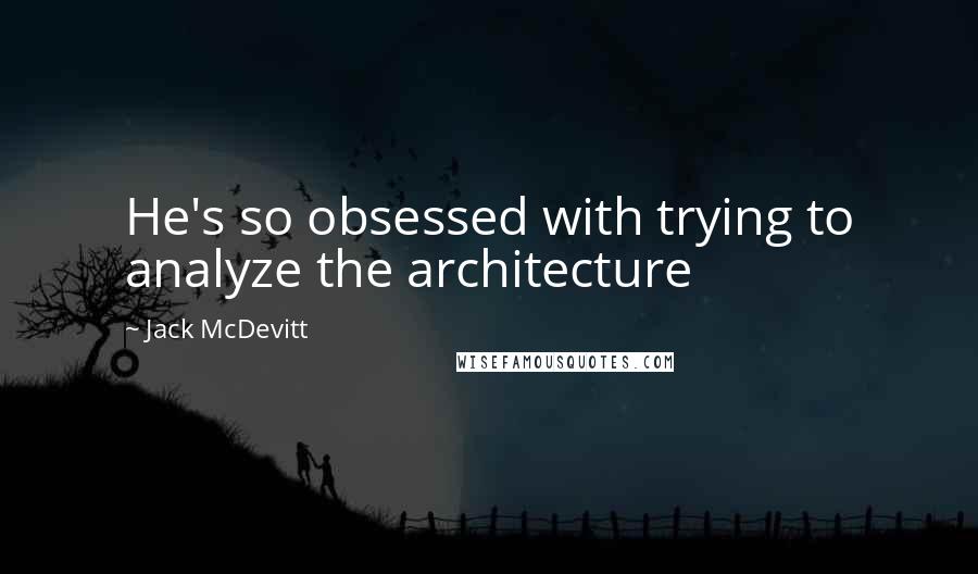 Jack McDevitt Quotes: He's so obsessed with trying to analyze the architecture