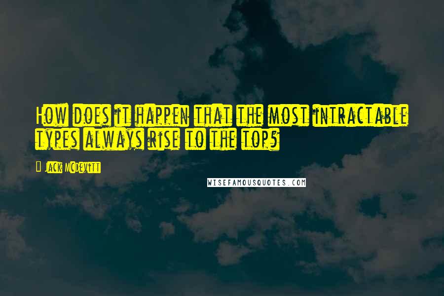 Jack McDevitt Quotes: How does it happen that the most intractable types always rise to the top?