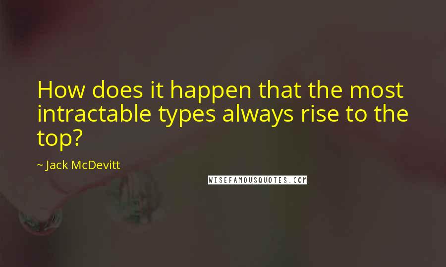 Jack McDevitt Quotes: How does it happen that the most intractable types always rise to the top?