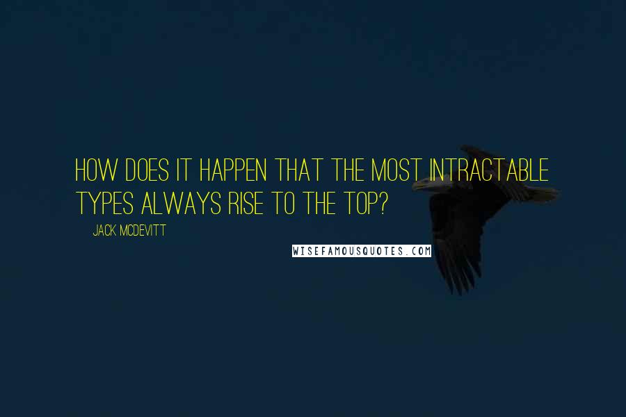 Jack McDevitt Quotes: How does it happen that the most intractable types always rise to the top?