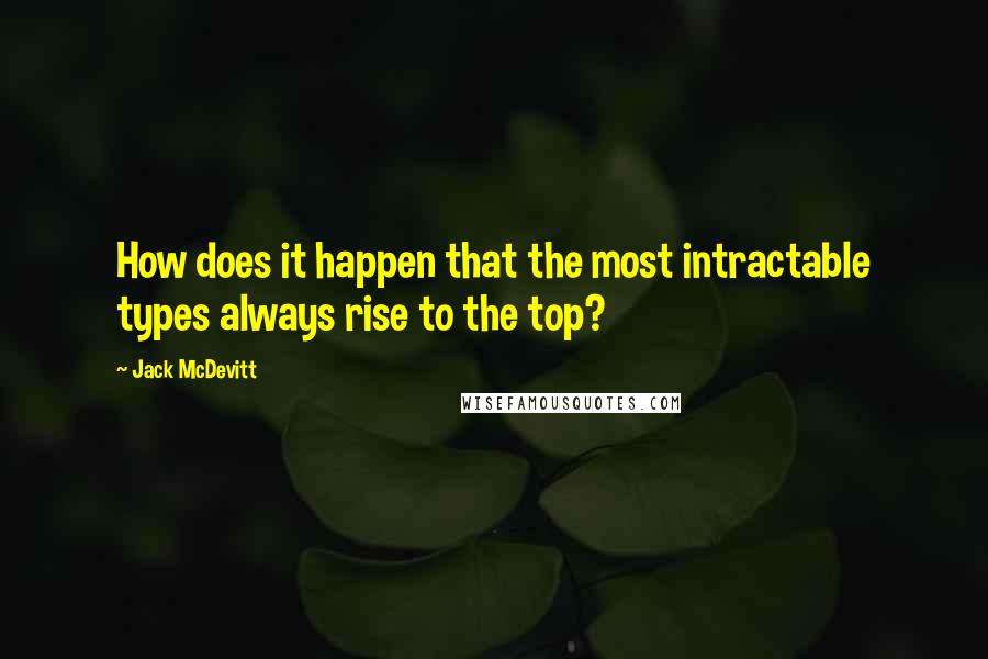 Jack McDevitt Quotes: How does it happen that the most intractable types always rise to the top?