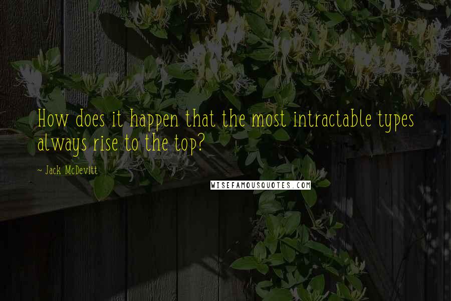 Jack McDevitt Quotes: How does it happen that the most intractable types always rise to the top?