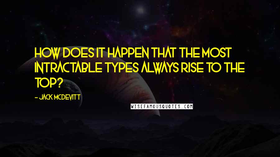 Jack McDevitt Quotes: How does it happen that the most intractable types always rise to the top?