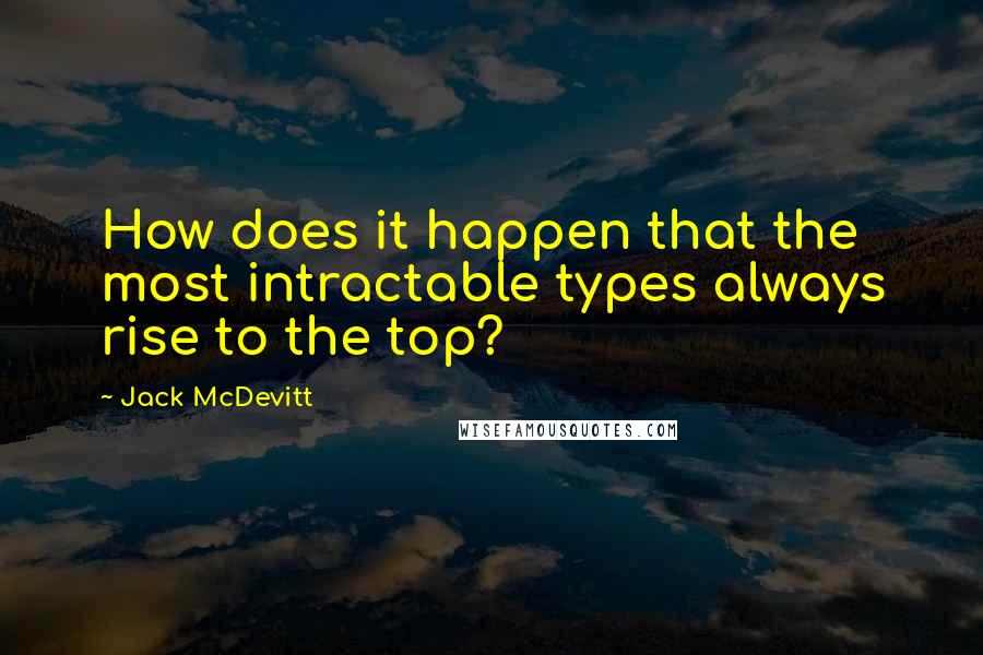 Jack McDevitt Quotes: How does it happen that the most intractable types always rise to the top?