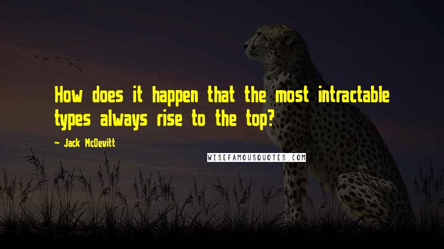 Jack McDevitt Quotes: How does it happen that the most intractable types always rise to the top?