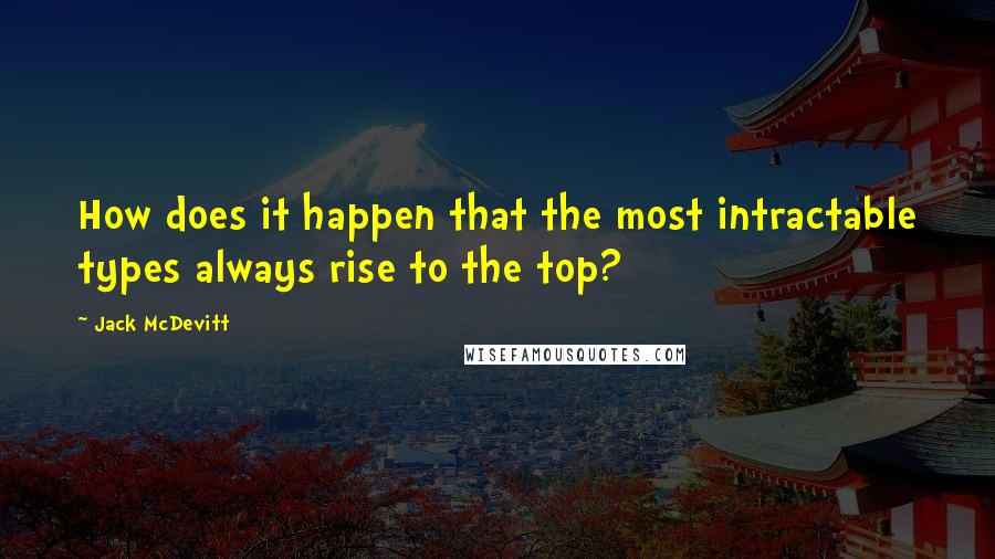 Jack McDevitt Quotes: How does it happen that the most intractable types always rise to the top?