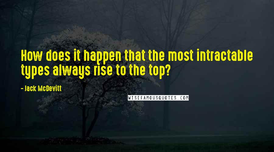 Jack McDevitt Quotes: How does it happen that the most intractable types always rise to the top?