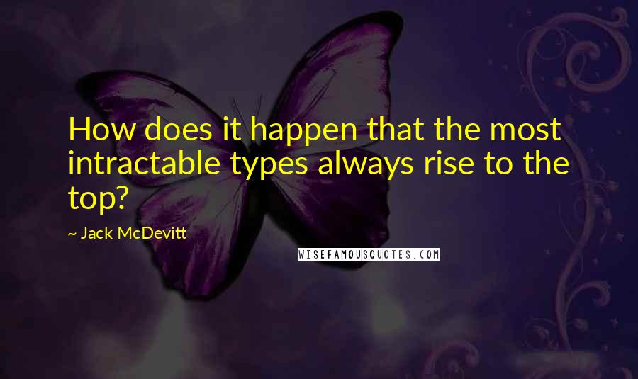 Jack McDevitt Quotes: How does it happen that the most intractable types always rise to the top?