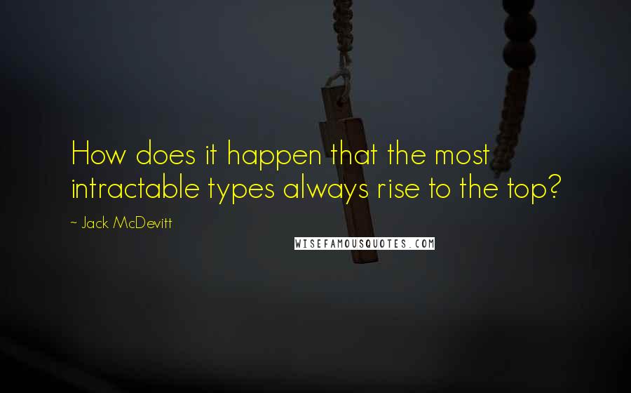 Jack McDevitt Quotes: How does it happen that the most intractable types always rise to the top?