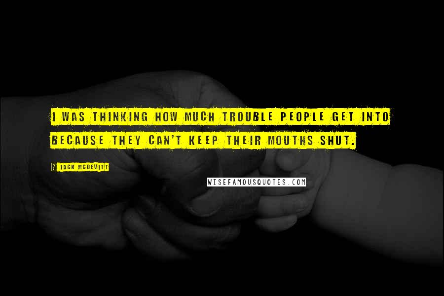 Jack McDevitt Quotes: I was thinking how much trouble people get into because they can't keep their mouths shut.