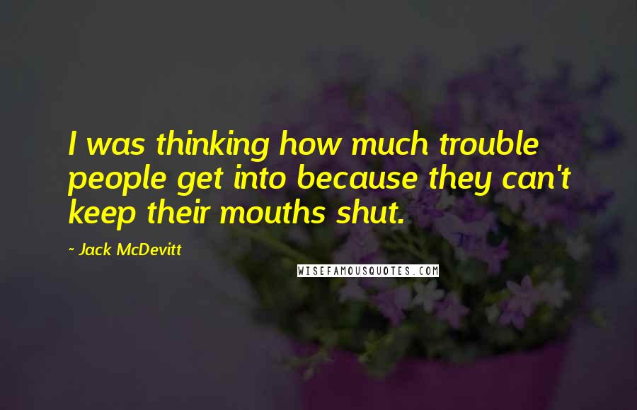 Jack McDevitt Quotes: I was thinking how much trouble people get into because they can't keep their mouths shut.