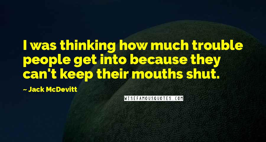 Jack McDevitt Quotes: I was thinking how much trouble people get into because they can't keep their mouths shut.