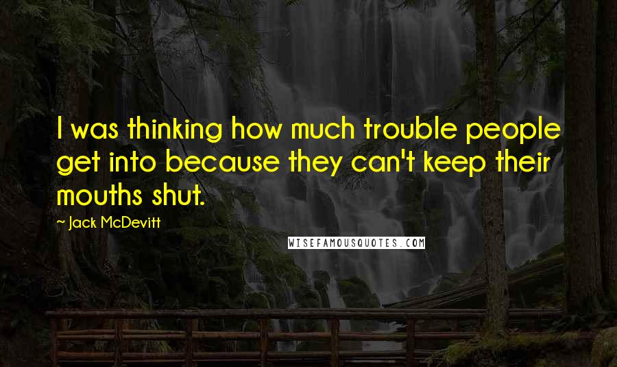 Jack McDevitt Quotes: I was thinking how much trouble people get into because they can't keep their mouths shut.