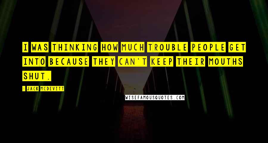 Jack McDevitt Quotes: I was thinking how much trouble people get into because they can't keep their mouths shut.