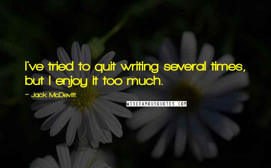 Jack McDevitt Quotes: I've tried to quit writing several times, but I enjoy it too much.