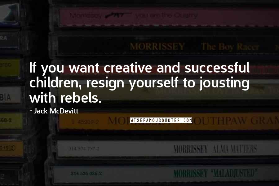 Jack McDevitt Quotes: If you want creative and successful children, resign yourself to jousting with rebels.