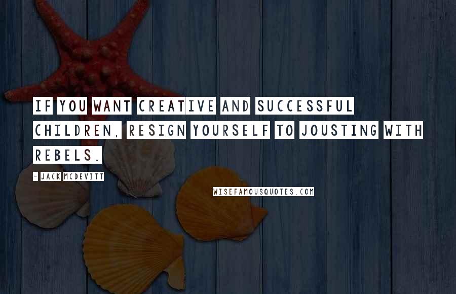 Jack McDevitt Quotes: If you want creative and successful children, resign yourself to jousting with rebels.