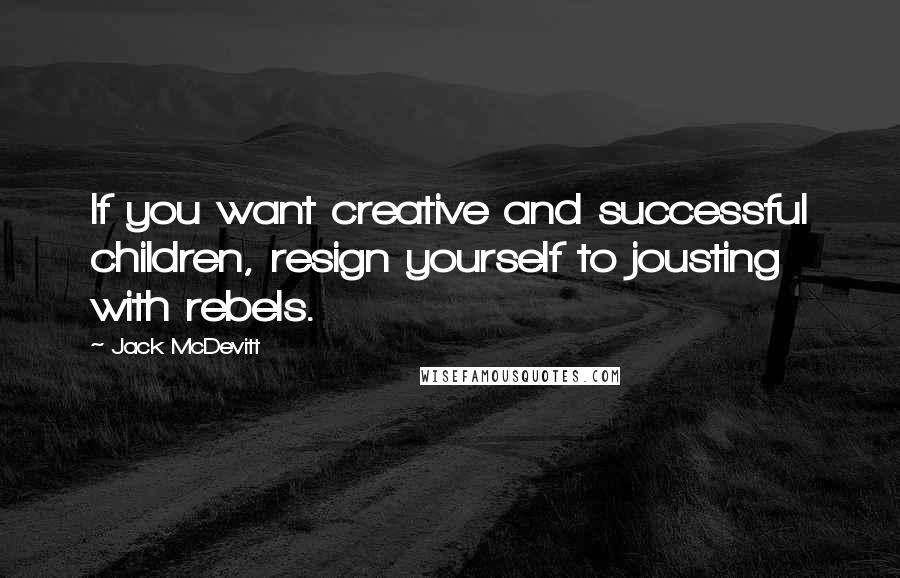Jack McDevitt Quotes: If you want creative and successful children, resign yourself to jousting with rebels.