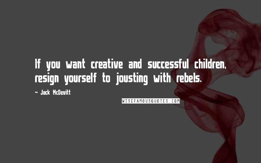 Jack McDevitt Quotes: If you want creative and successful children, resign yourself to jousting with rebels.